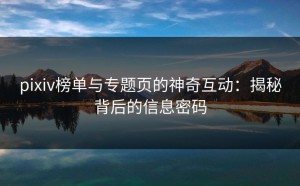 pixiv榜单与专题页的神奇互动：揭秘背后的信息密码
