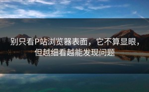 别只看P站浏览器表面，它不算显眼，但越细看越能发现问题