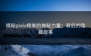 揭秘pixiv榜单的神秘力量：背后的隐藏故事