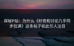 探秘P站：为什么《好奇和讨论几乎同步拉满》这条帖子如此引人注目