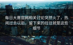 每日大赛官网相关讨论突然火了，热闹过去以后，留下来的往往就是这些细节