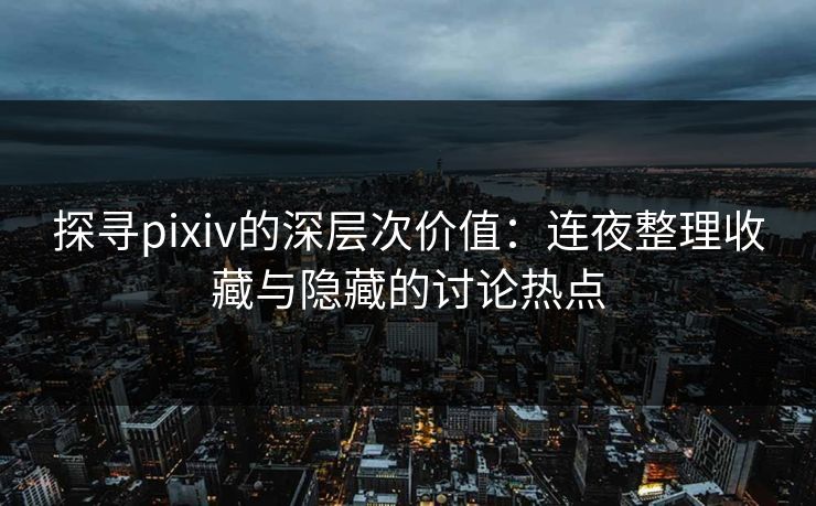探寻pixiv的深层次价值:连夜整理收藏与隐藏的讨论热点 探寻pixiv的深层次价值:连夜整理收藏与隐藏的讨论热点