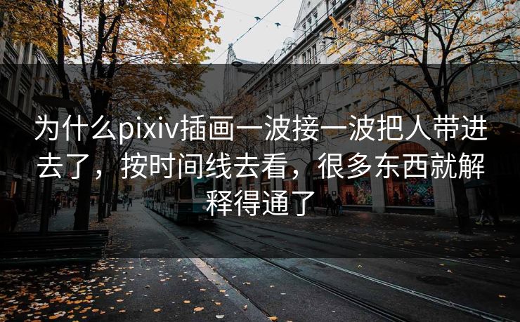为什么pixiv插画一波接一波把人带进去了，按时间线去看，很多东西就解释得通了