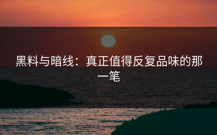 黑料与暗线：真正值得反复品味的那一笔
