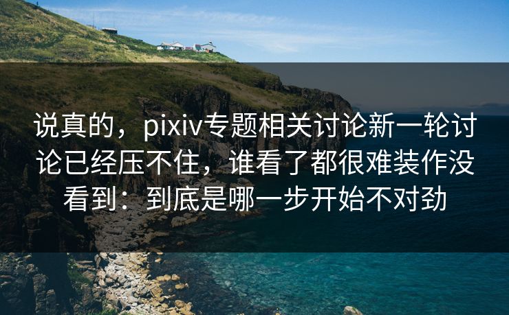 说真的，pixiv专题相关讨论新一轮讨论已经压不住，谁看了都很难装作没看到：到底是哪一步开始不对劲