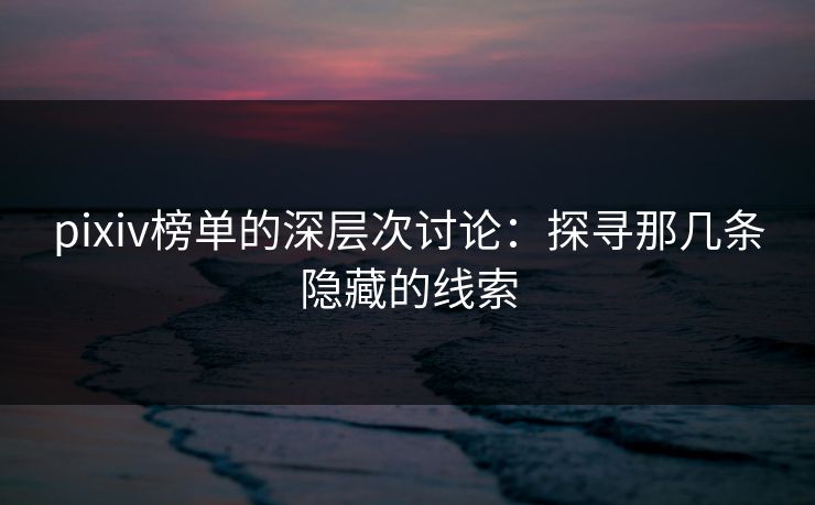 pixiv榜单的深层次讨论：探寻那几条隐藏的线索