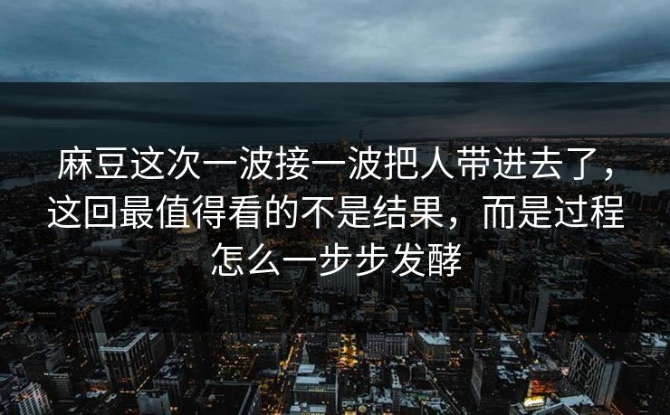 麻豆这次一波接一波把人带进去了，这回最值得看的不是结果，而是过程怎么一步步发酵