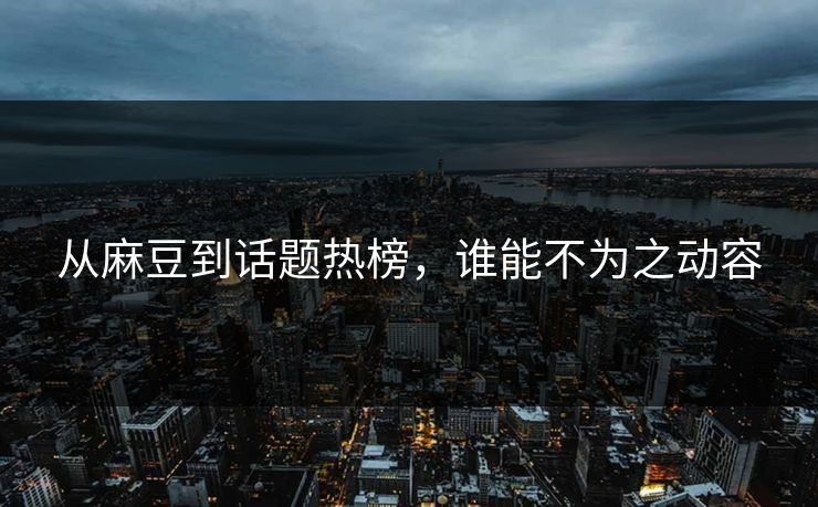 从麻豆到话题热榜，谁能不为之动容