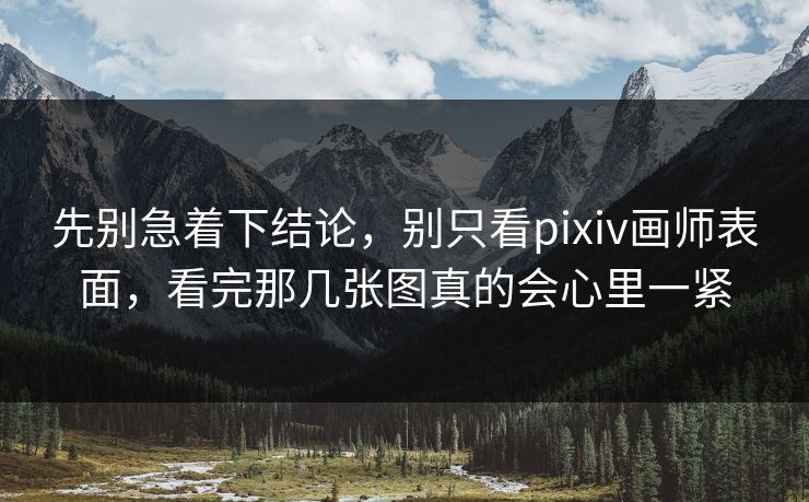 先别急着下结论，别只看pixiv画师表面，看完那几张图真的会心里一紧