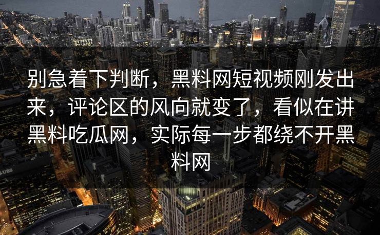别急着下判断,黑料网短视频刚发出来,评论区的风向就变了,看似在讲黑料吃瓜网,实际每一步都绕不开黑料网 别急着下判断,黑料网短视频刚发出来,评论区的风向就变了,看似在讲黑料吃瓜网,实际每一步都绕不开黑料网