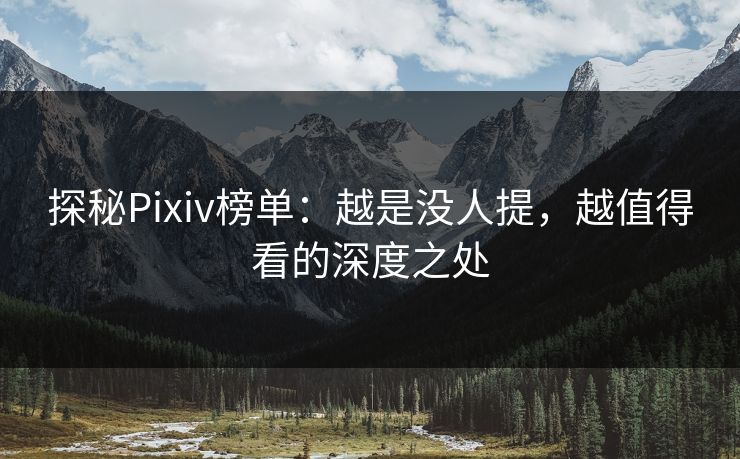 探秘Pixiv榜单:越是没人提,越值得看的深度之处 探秘Pixiv榜单:越是没人提,越值得看的深度之处